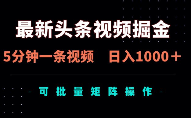 最新頭條視頻掘金,5分鐘一條視頻,日入1000+!可矩陣批量操作
